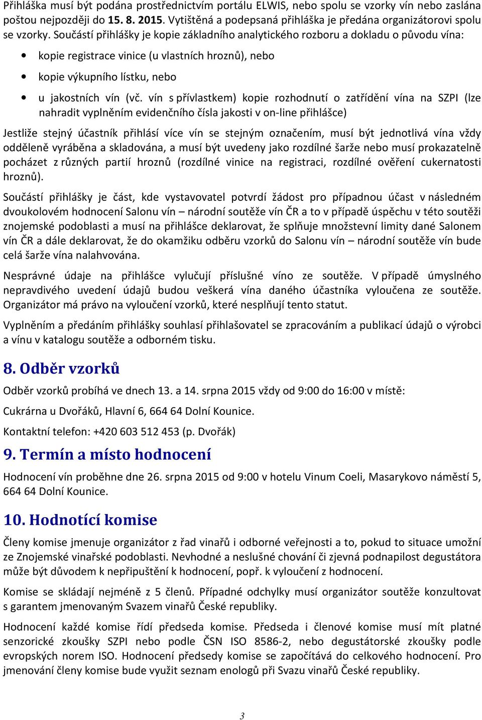 Součástí přihlášky je kopie základního analytického rozboru a dokladu o původu vína: kopie registrace vinice (u vlastních hroznů), nebo kopie výkupního lístku, nebo u jakostních vín (vč.