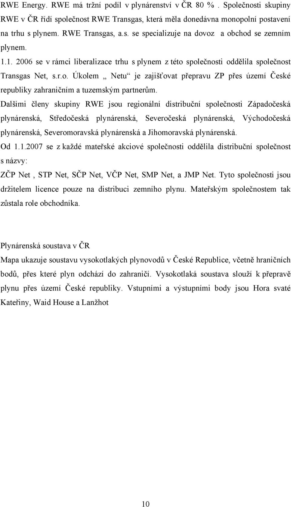 Dalšími členy skupiny RWE jsou regionální distribuční společnosti Západočeská plynárenská, Středočeská plynárenská, Severočeská plynárenská, Východočeská plynárenská, Severomoravská plynárenská a