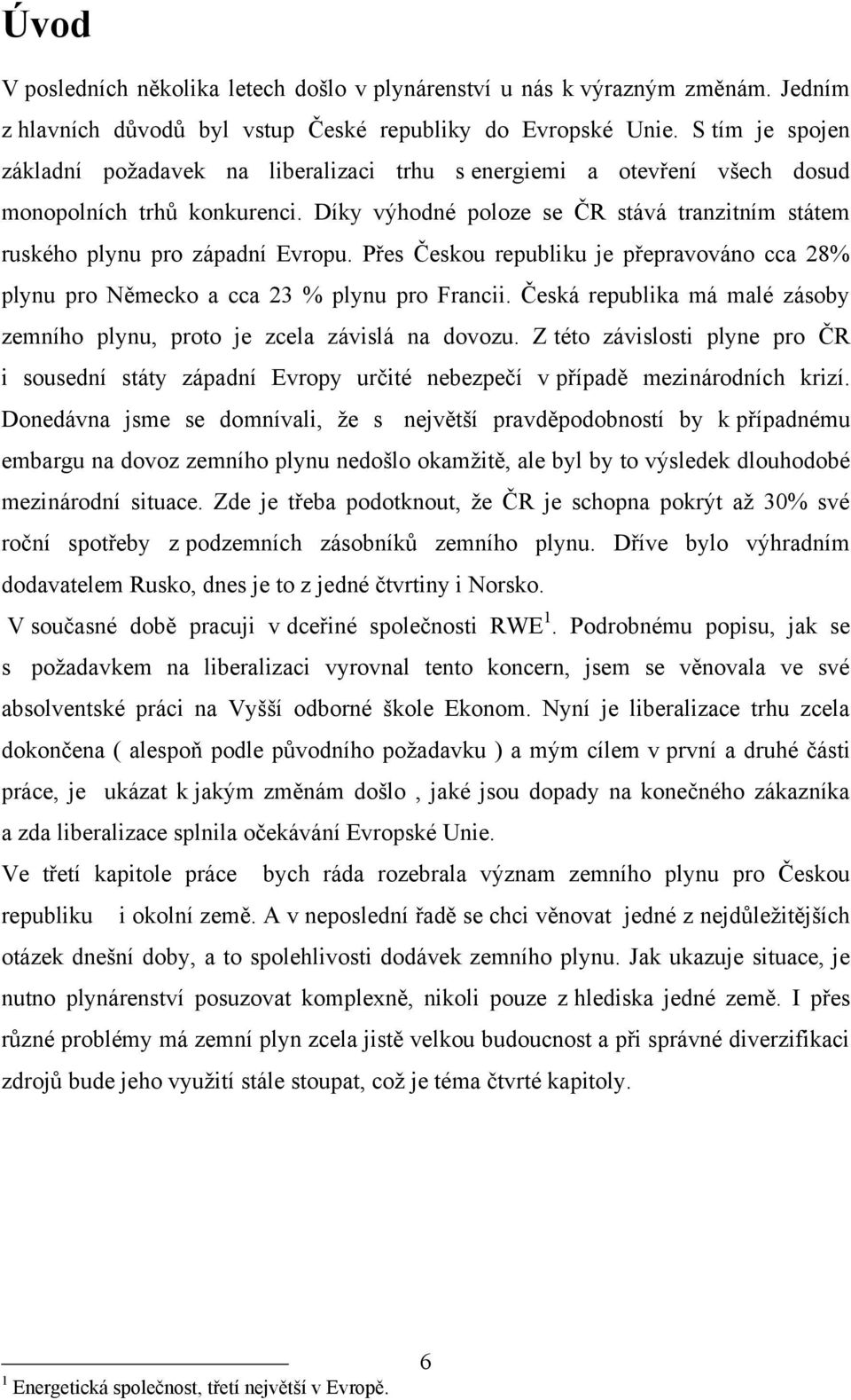 Díky výhodné poloze se ČR stává tranzitním státem ruského plynu pro západní Evropu. Přes Českou republiku je přepravováno cca 28% plynu pro Německo a cca 23 % plynu pro Francii.