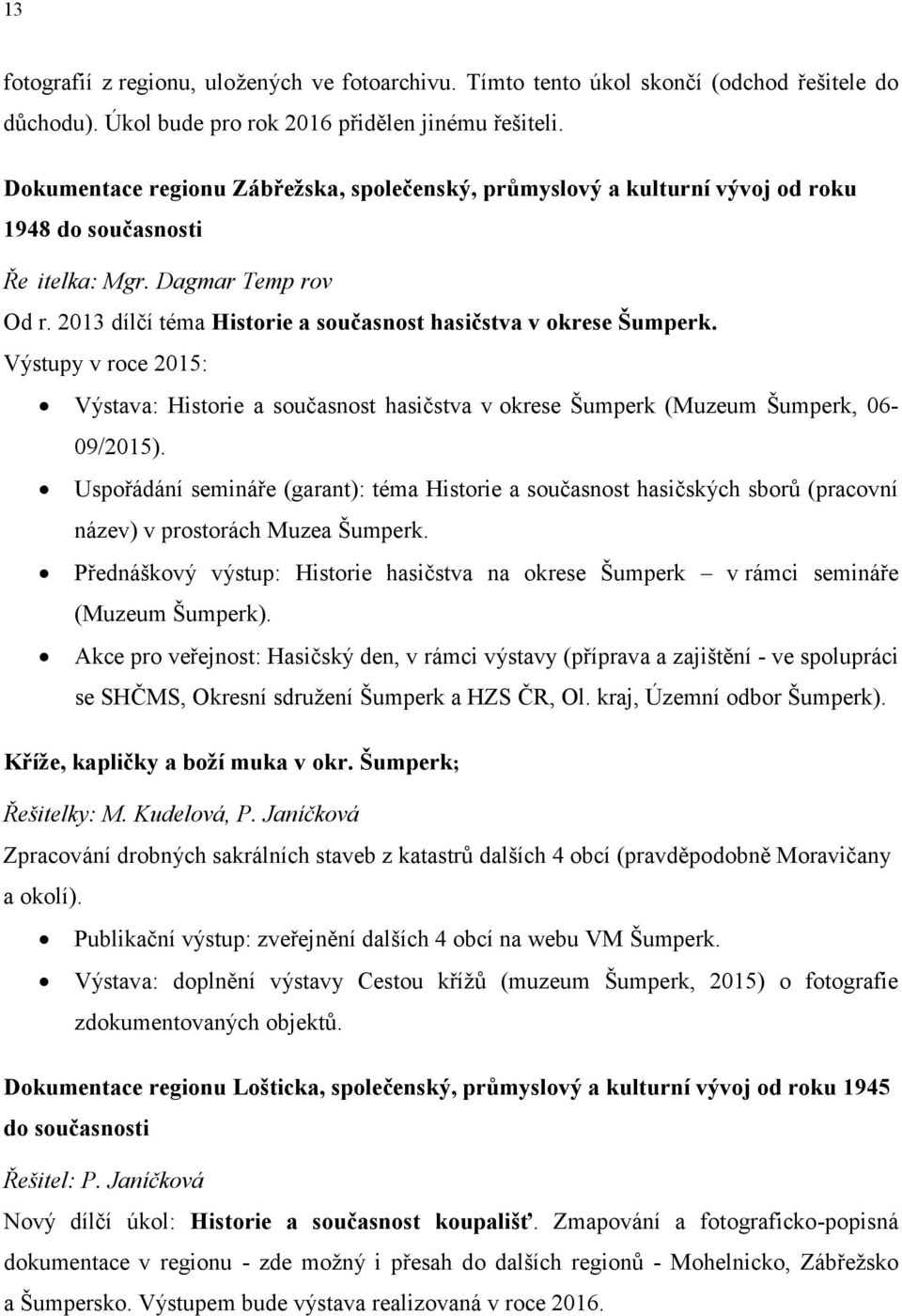 2013 dílčí téma Historie a současnost hasičstva v okrese Šumperk. Výstupy v roce 2015: Výstava: Historie a současnost hasičstva v okrese Šumperk (Muzeum Šumperk, 06-09/2015).