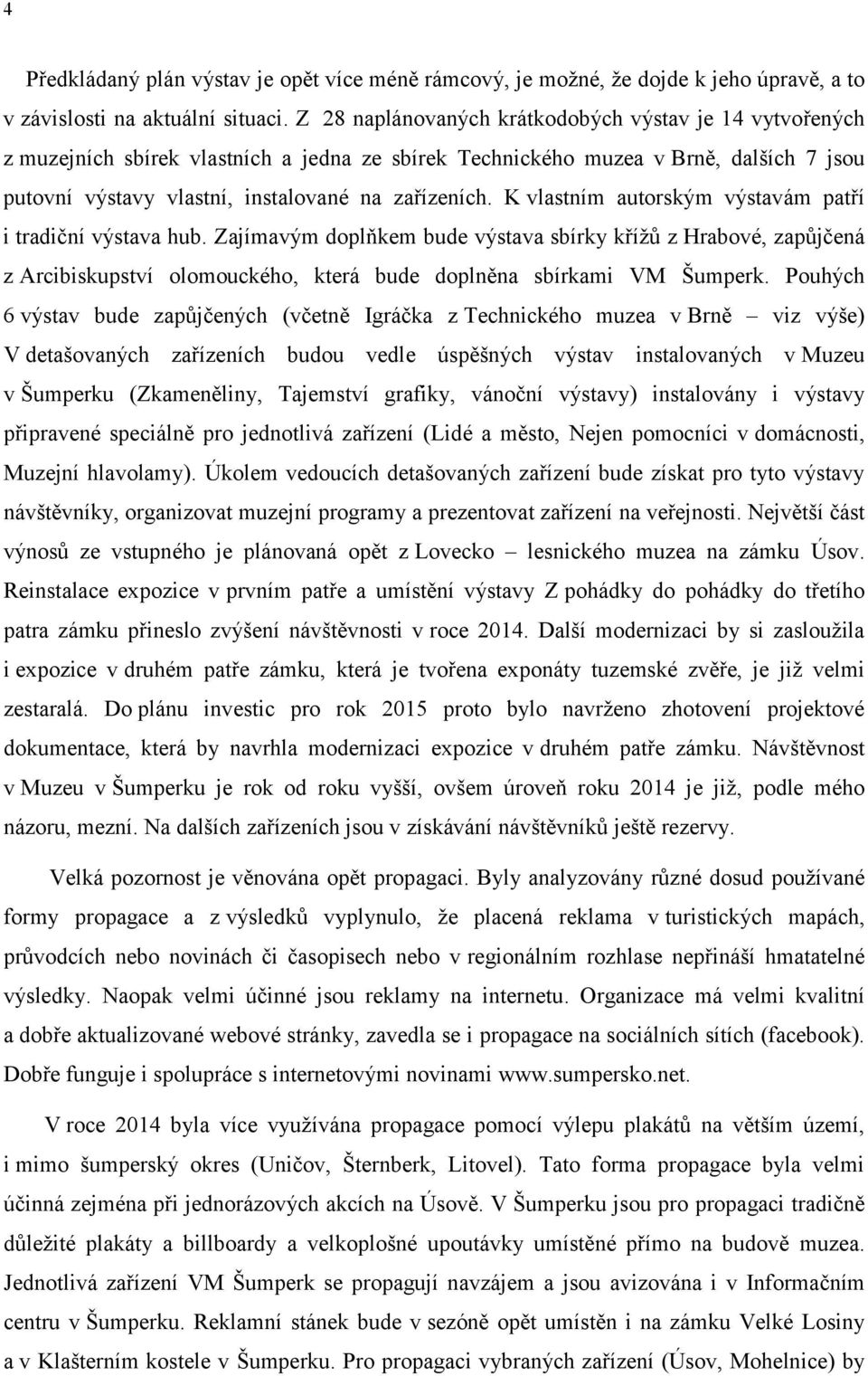 K vlastním autorským výstavám patří i tradiční výstava hub. Zajímavým doplňkem bude výstava sbírky křížů z Hrabové, zapůjčená z Arcibiskupství olomouckého, která bude doplněna sbírkami VM Šumperk.