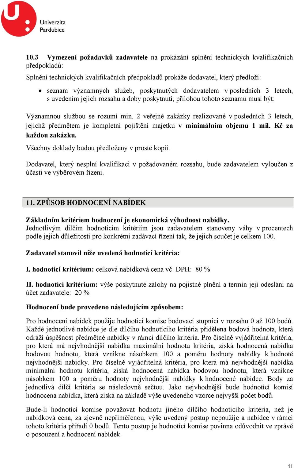 2 veřejné zakázky realizované v posledních 3 letech, jejichž předmětem je kompletní pojištění majetku v minimálním objemu 1 mil. Kč za každou zakázku. Všechny doklady budou předloženy v prosté kopii.