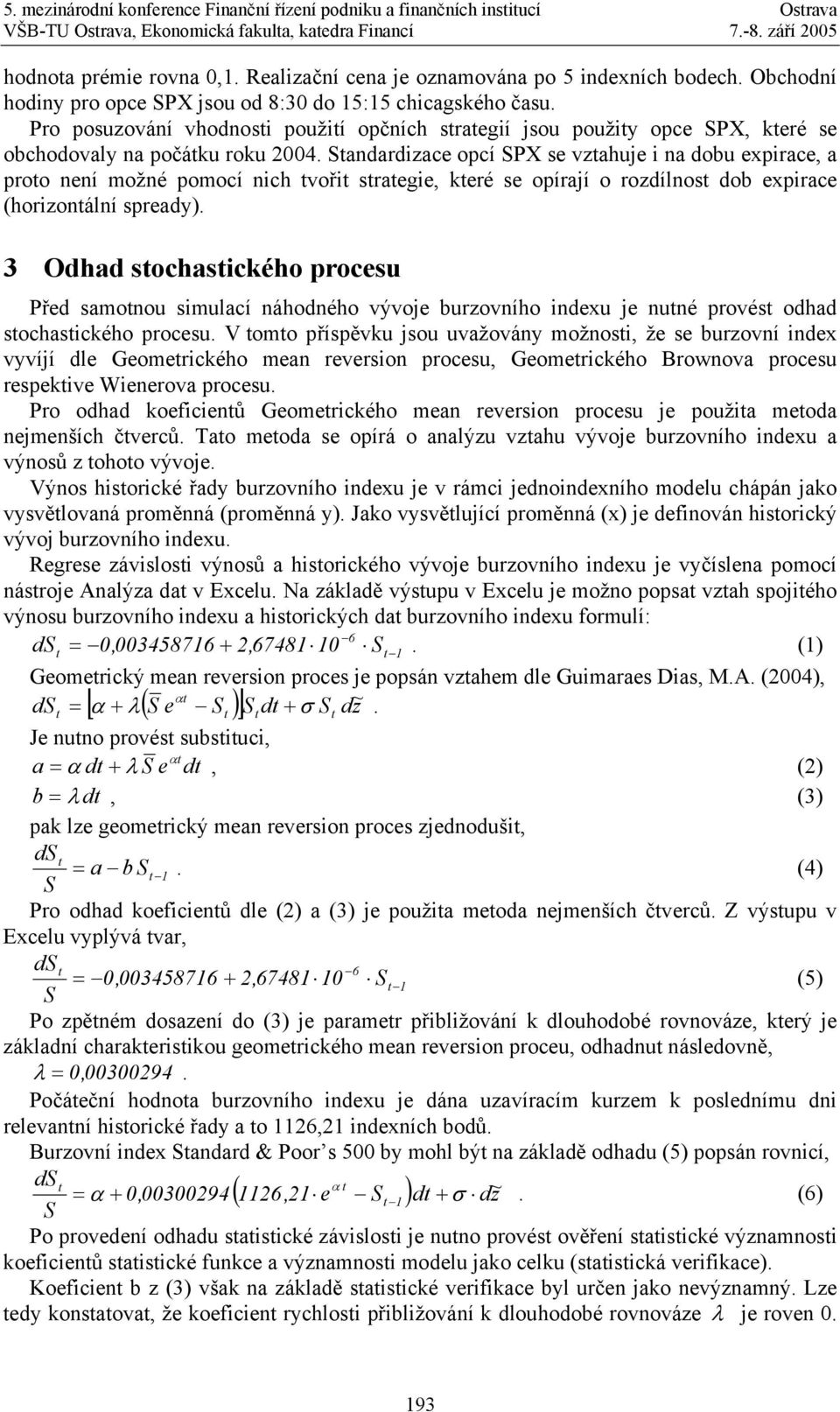 Standardizace opcí SPX se vztahuje i na dobu expirace, a proto není možné pomocí nich tvořit strategie, které se opírají o rozdílnost dob expirace (horizontální y).