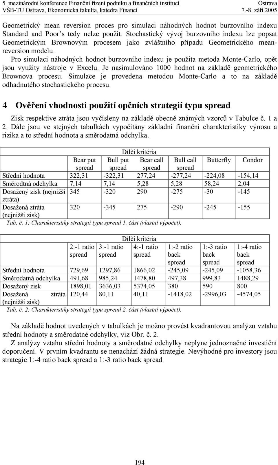 Pro simulaci náhodných hodnot burzovního indexu je použita metoda Monte-Carlo, opět jsou využity nástroje v Excelu. Je nasimulováno hodnot na základě geometrického Brownova procesu.