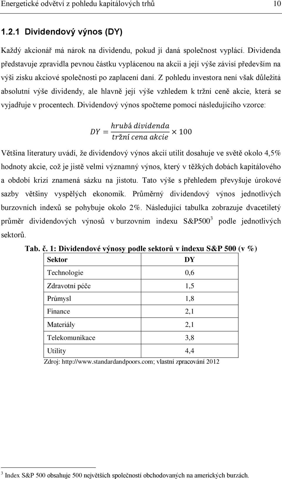 Z pohledu investora není však důležitá absolutní výše dividendy, ale hlavně její výše vzhledem k tržní ceně akcie, která se vyjadřuje v procentech.