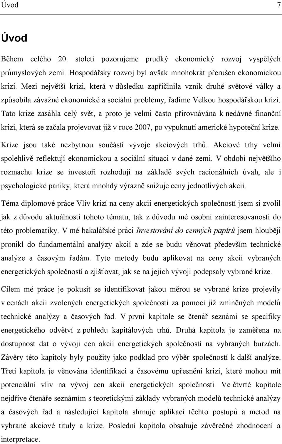 Tato krize zasáhla celý svět, a proto je velmi často přirovnávána k nedávné finanční krizi, která se začala projevovat již v roce 2007, po vypuknutí americké hypoteční krize.