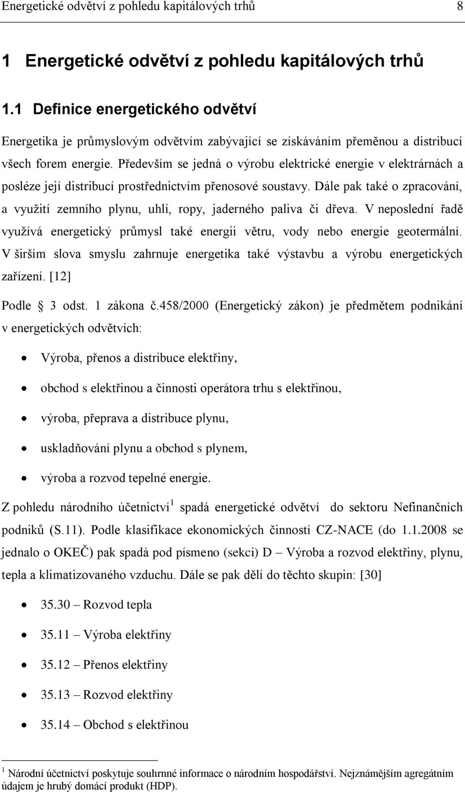 Především se jedná o výrobu elektrické energie v elektrárnách a posléze její distribucí prostřednictvím přenosové soustavy.