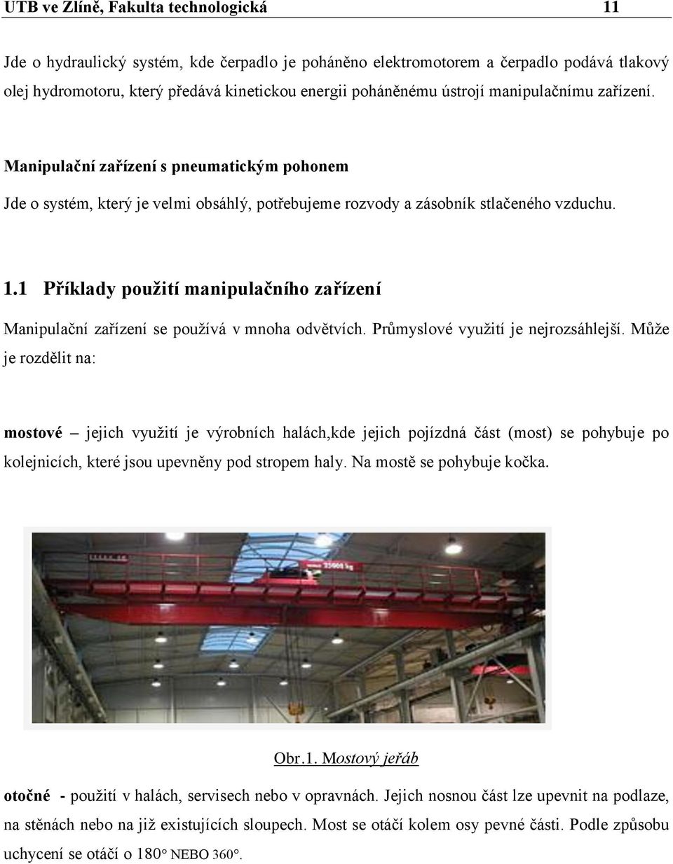 1 Příklady pouţití manipulačního zařízení Manipulační zařízení se pouţívá v mnoha odvětvích. Průmyslové vyuţití je nejrozsáhlejší.