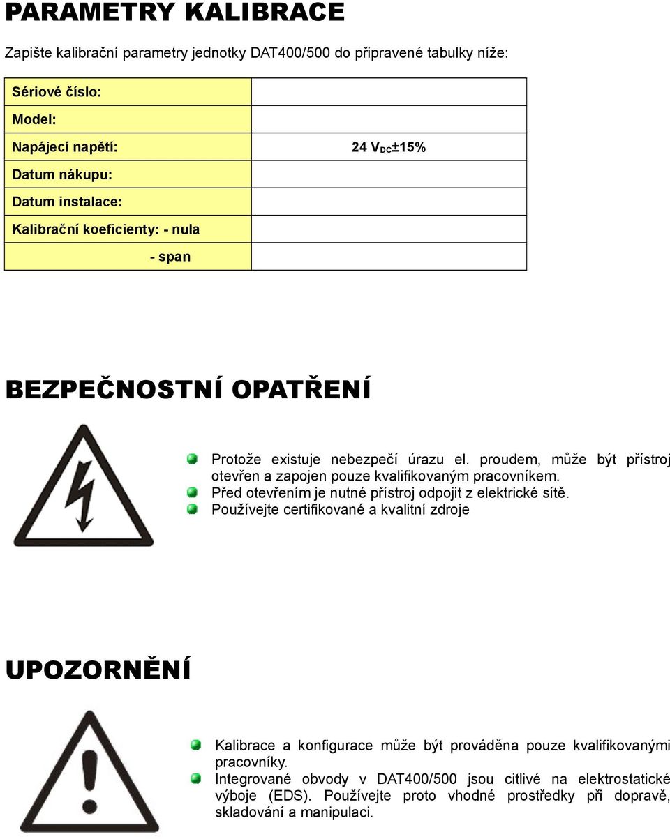 proudem, může být přístroj otevřen a zapojen pouze kvalifikovaným pracovníkem. Před otevřením je nutné přístroj odpojit z elektrické sítě.