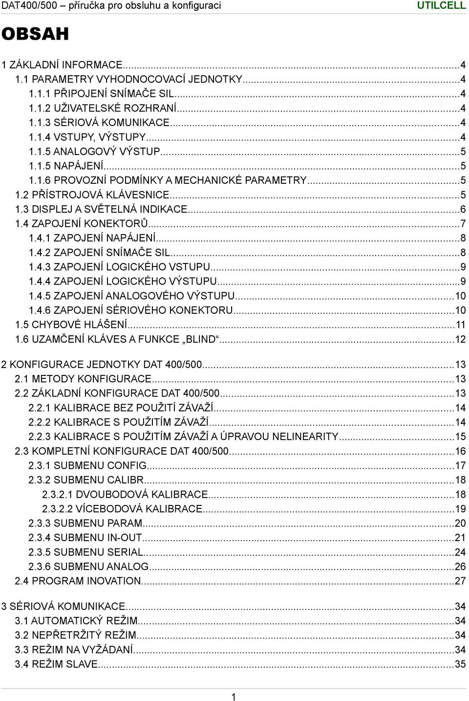 ..8 1.4.3 ZAPOJENÍ LOGICKÉHO VSTUPU...9 1.4.4 ZAPOJENÍ LOGICKÉHO VÝSTUPU...9 1.4.5 ZAPOJENÍ ANALOGOVÉHO VÝSTUPU...10 1.4.6 ZAPOJENÍ SÉRIOVÉHO KONEKTORU...10 1.5 CHYBOVÉ HLÁŠENÍ...11 1.