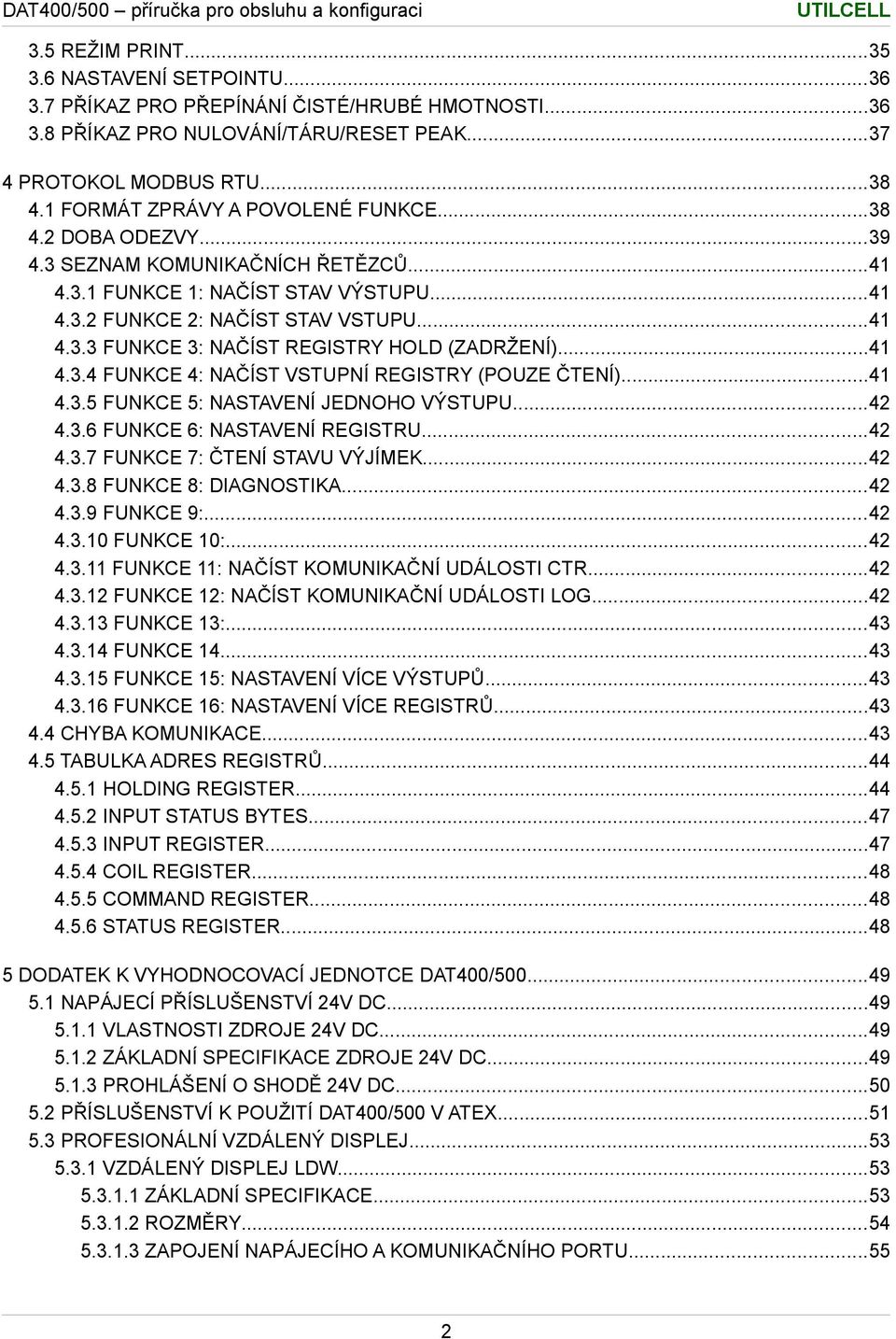 ..41 4.3.4 FUNKCE 4: NAČÍST VSTUPNÍ REGISTRY (POUZE ČTENÍ)...41 4.3.5 FUNKCE 5: NASTAVENÍ JEDNOHO VÝSTUPU...42 4.3.6 FUNKCE 6: NASTAVENÍ REGISTRU...42 4.3.7 FUNKCE 7: ČTENÍ STAVU VÝJÍMEK...42 4.3.8 FUNKCE 8: DIAGNOSTIKA.