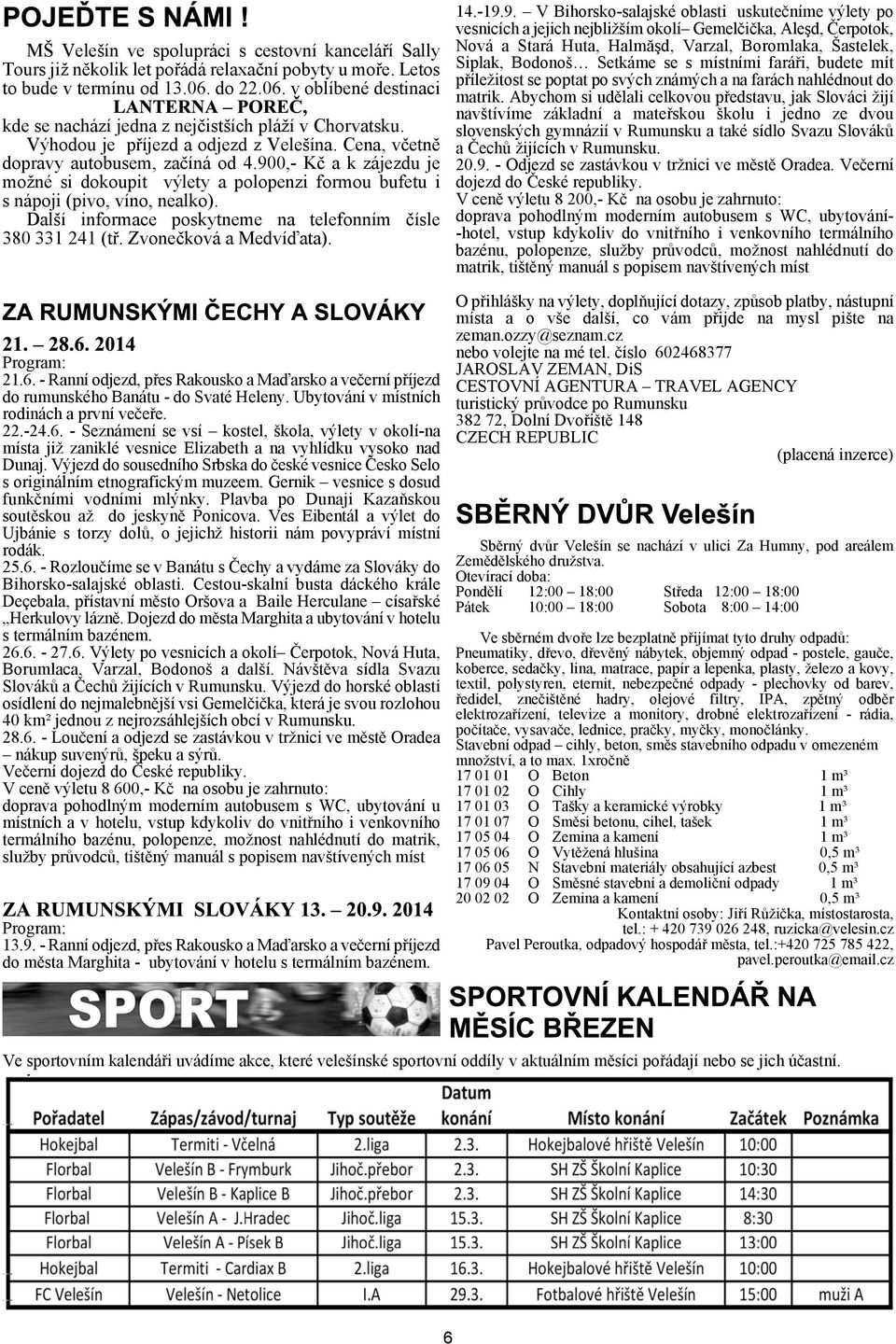 900, Kè a k zájezdu je moné si dokoupit výlety a polopenzi formou bufetu i s nápoji (pivo, víno, nealko). Dalí informace poskytneme na telefonním èísle 380 331 241 (tø. Zvoneèková a Medvíïata).