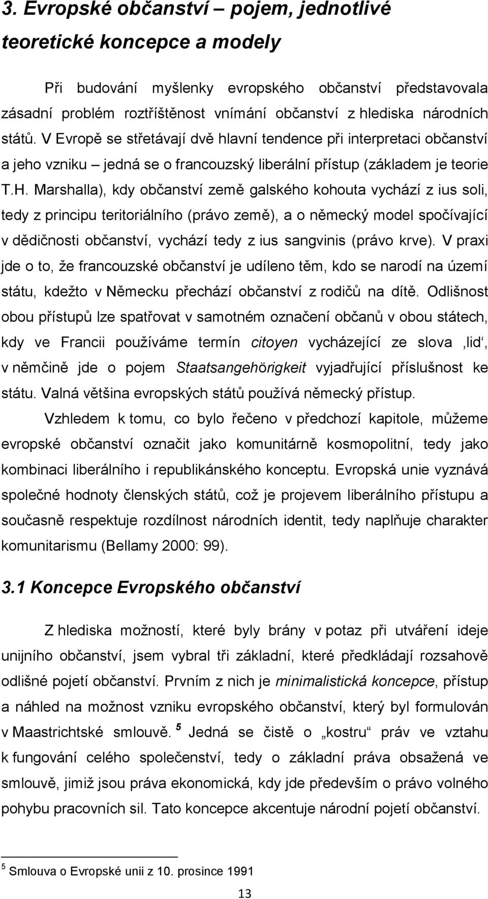 Marshalla), kdy občanství země galského kohouta vychází z ius soli, tedy z principu teritoriálního (právo země), a o německý model spočívající v dědičnosti občanství, vychází tedy z ius sangvinis