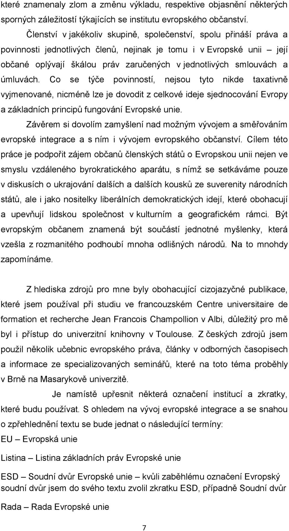 a úmluvách. Co se týče povinností, nejsou tyto nikde taxativně vyjmenované, nicméně lze je dovodit z celkové ideje sjednocování Evropy a základních principů fungování Evropské unie.