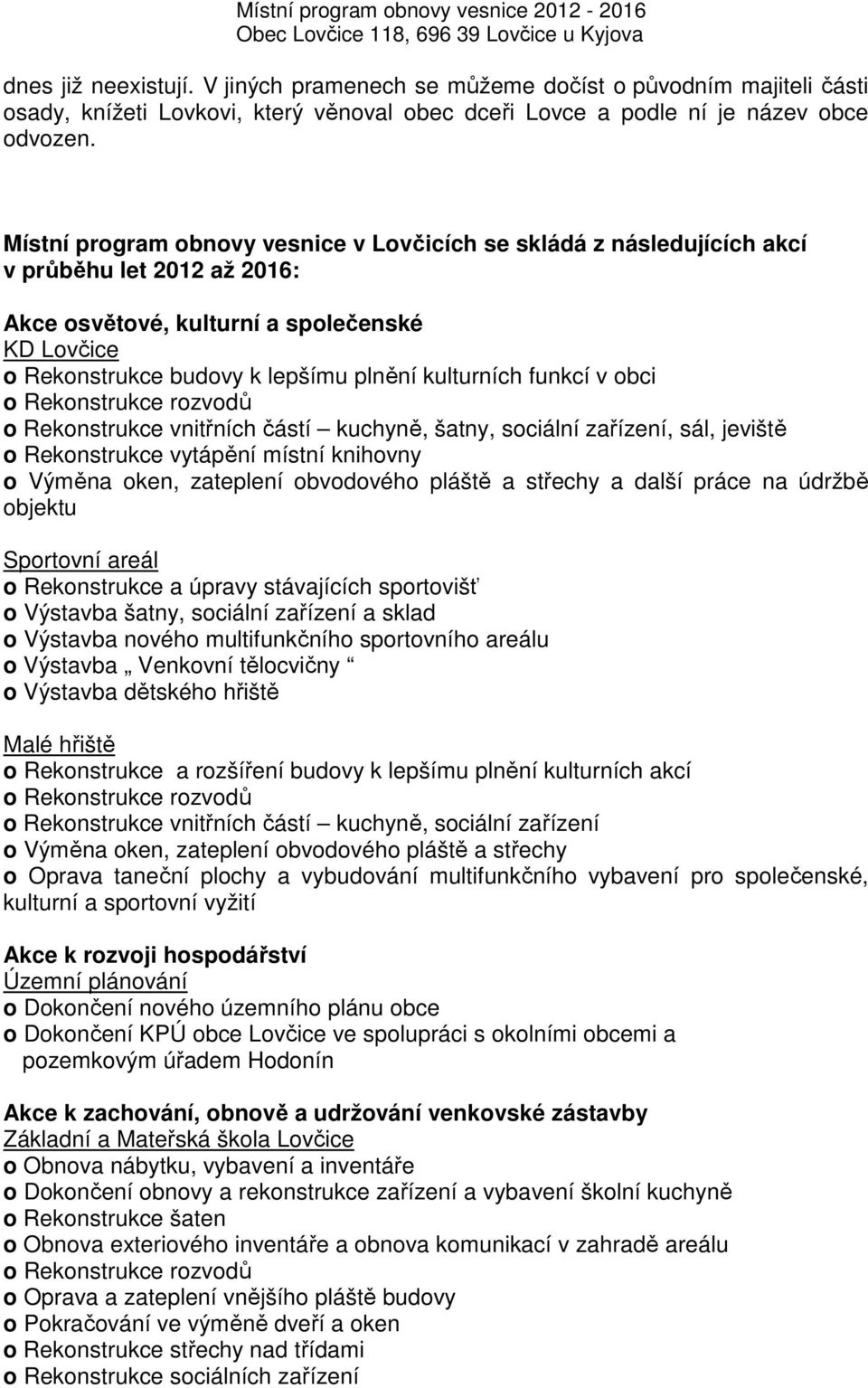 funkcí v obci o Rekonstrukce vnitřních částí kuchyně, šatny, sociální zařízení, sál, jeviště o Rekonstrukce vytápění místní knihovny o Výměna oken, zateplení obvodového pláště a střechy a další práce