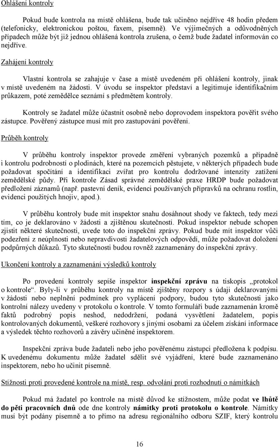 Zahájení kontroly Vlastní kontrola se zahajuje v čase a místě uvedeném při ohlášení kontroly, jinak v místě uvedeném na žádosti.