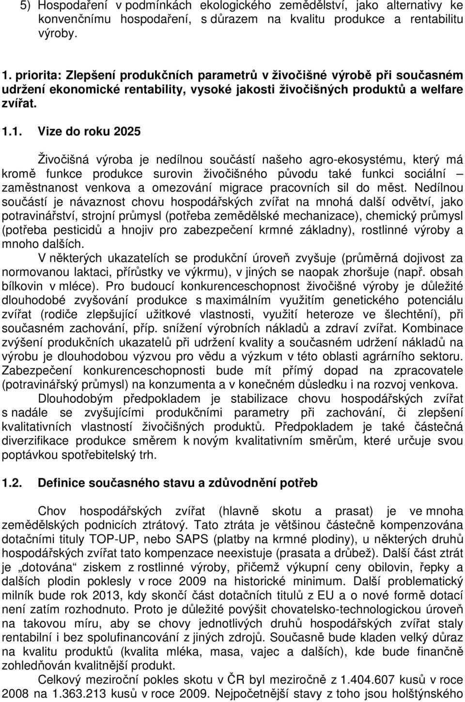 1. Vize do roku 2025 Živočišná výroba je nedílnou součástí našeho agro-ekosystému, který má kromě funkce produkce surovin živočišného původu také funkci sociální zaměstnanost venkova a omezování