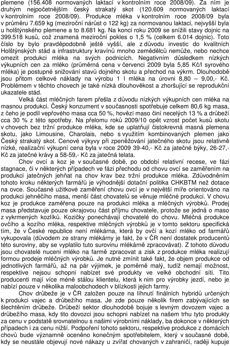 Na konci roku 2009 se snížili stavy dojnic na 399.518 kusů, což znamená meziroční pokles o 1,5 % (celkem 6.014 dojnic).