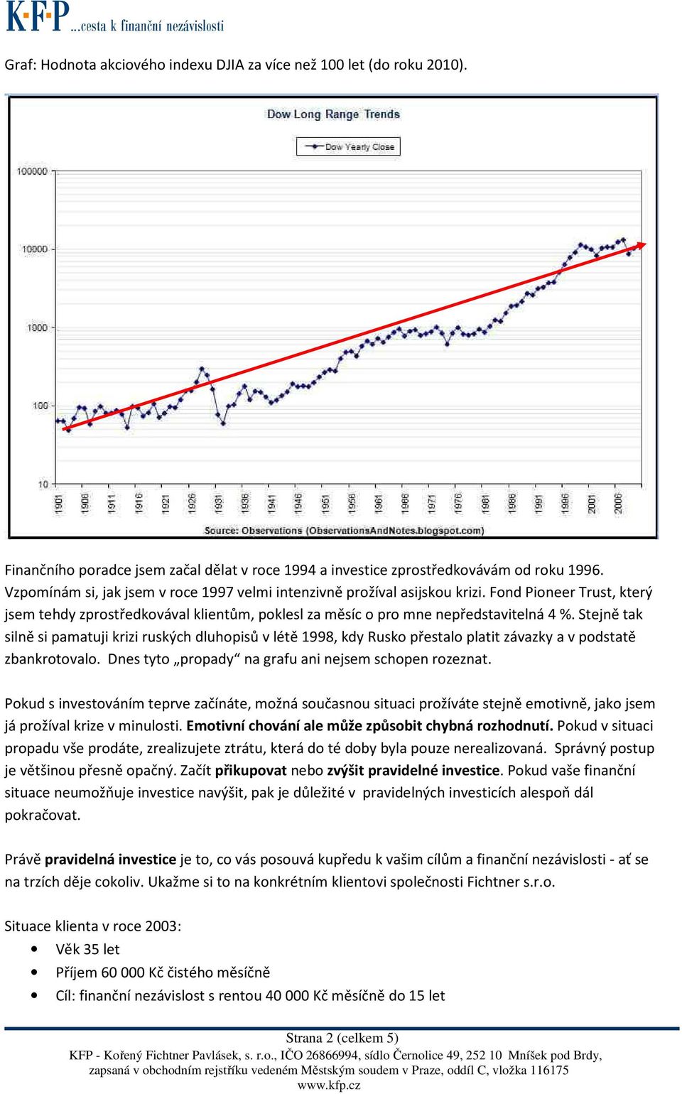 Stejně tak silně si pamatuji krizi ruských dluhopisů v létě 1998, kdy Rusko přestalo platit závazky a v podstatě zbankrotovalo. Dnes tyto propady na grafu ani nejsem schopen rozeznat.