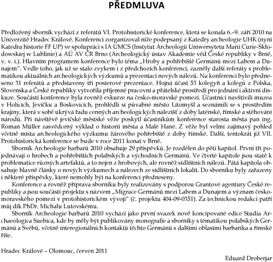 ČR Brno (Archeologický ústav Akademie věd České republiky v Brně, v. v. i.). Hlavním programem konference bylo téma Hroby a pohřebiště Germánů mezi Labem a Dunajem.