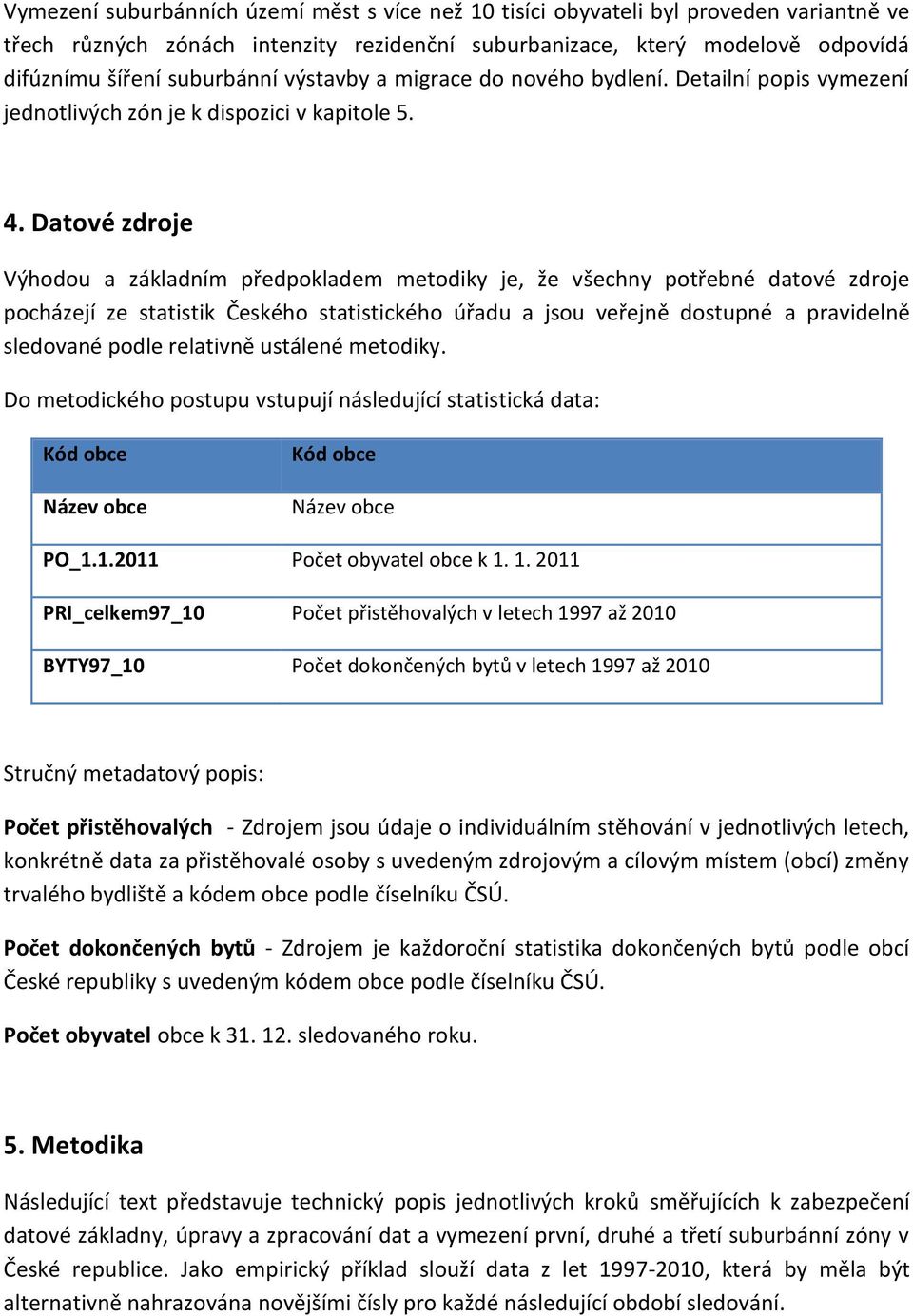 Datové zdroje Výhodou a základním předpokladem metodiky je, že všechny potřebné datové zdroje pocházejí ze statistik Českého statistického úřadu a jsou veřejně dostupné a pravidelně sledované podle