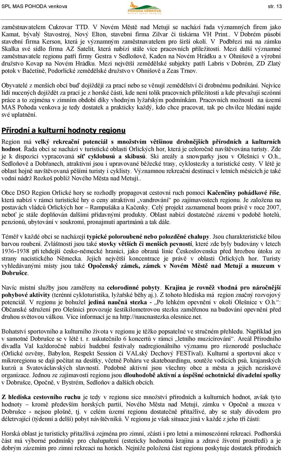 . V Dobrém působí stavební firma Kerson, která je významným zaměstnavatelem pro širší okolí. V Podbřezí má na zámku Skalka své sídlo firma AZ Satelit, která nabízí stále více pracovních příležitostí.