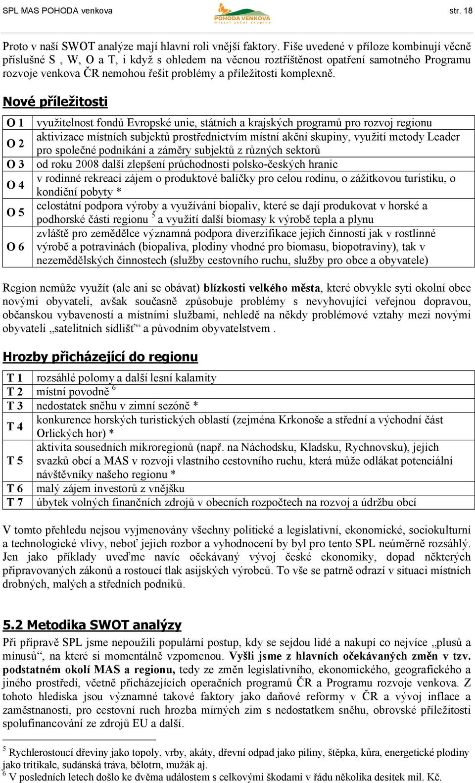 Nové příležitosti O 1 O 2 O 3 O 4 O 5 O 6 využitelnost fondů Evropské unie, státních a krajských programů pro rozvoj regionu aktivizace místních subjektů prostřednictvím místní akční skupiny, využití