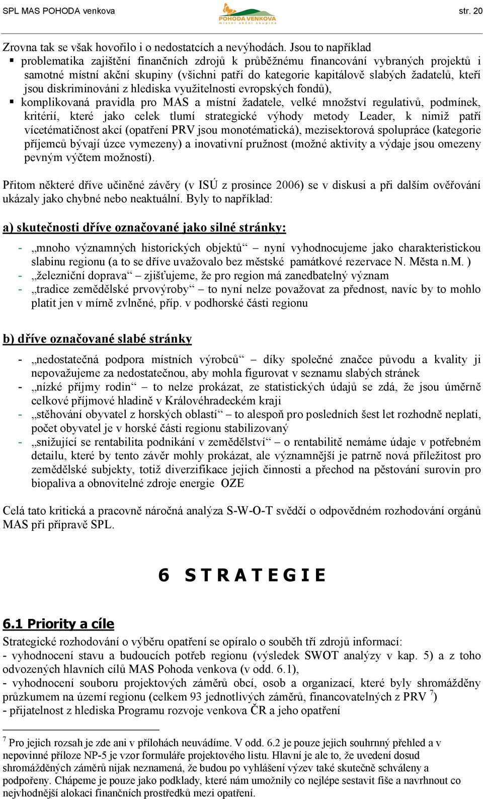 jsou diskriminováni z hlediska využitelnosti evropských fondů), komplikovaná pravidla pro MAS a místní žadatele, velké množství regulativů, podmínek, kritérií, které jako celek tlumí strategické