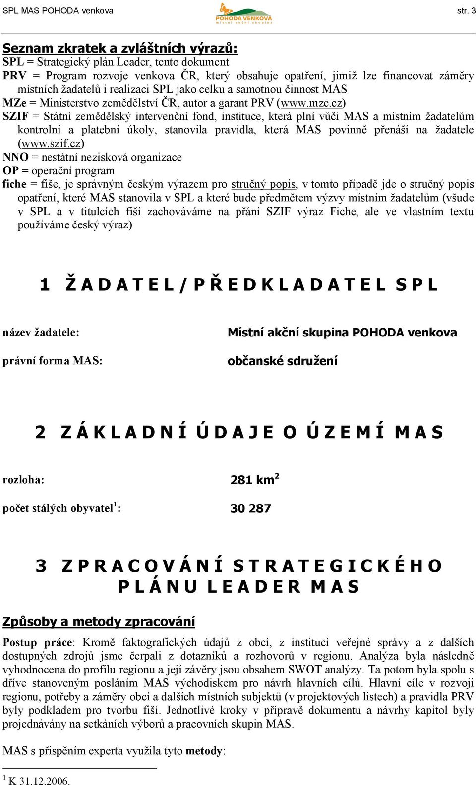 realizaci SPL jako celku a samotnou činnost MAS MZe = Ministerstvo zemědělství ČR, autor a garant PRV (www.mze.