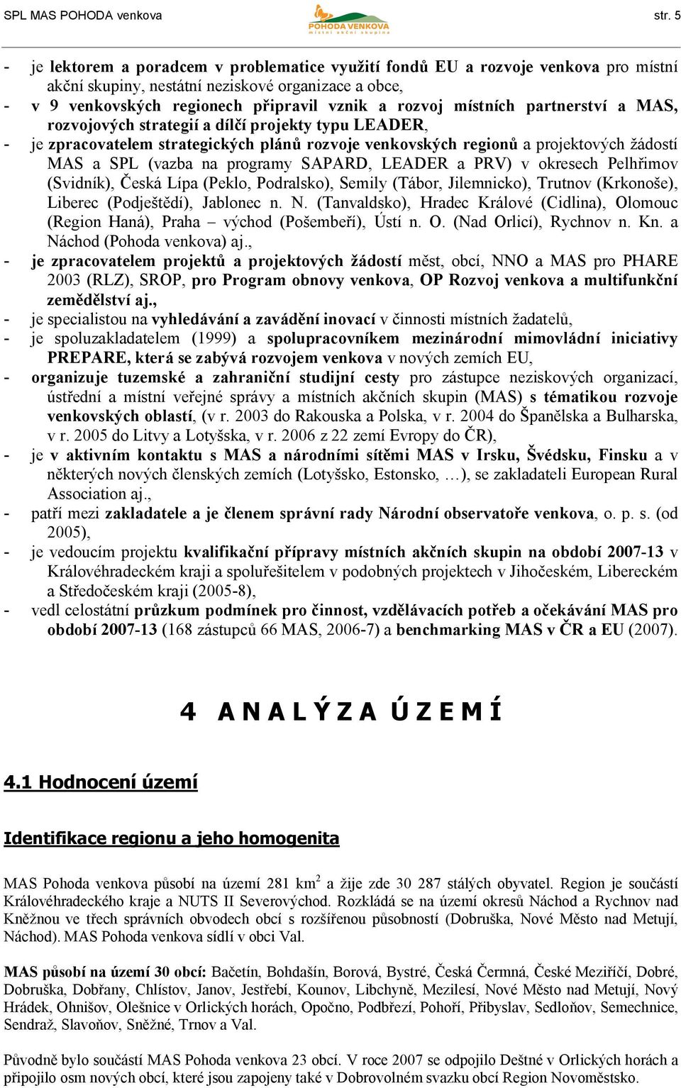 místních partnerství a MAS, rozvojových strategií a dílčí projekty typu LEADER, - je zpracovatelem strategických plánů rozvoje venkovských regionů a projektových žádostí MAS a SPL (vazba na programy