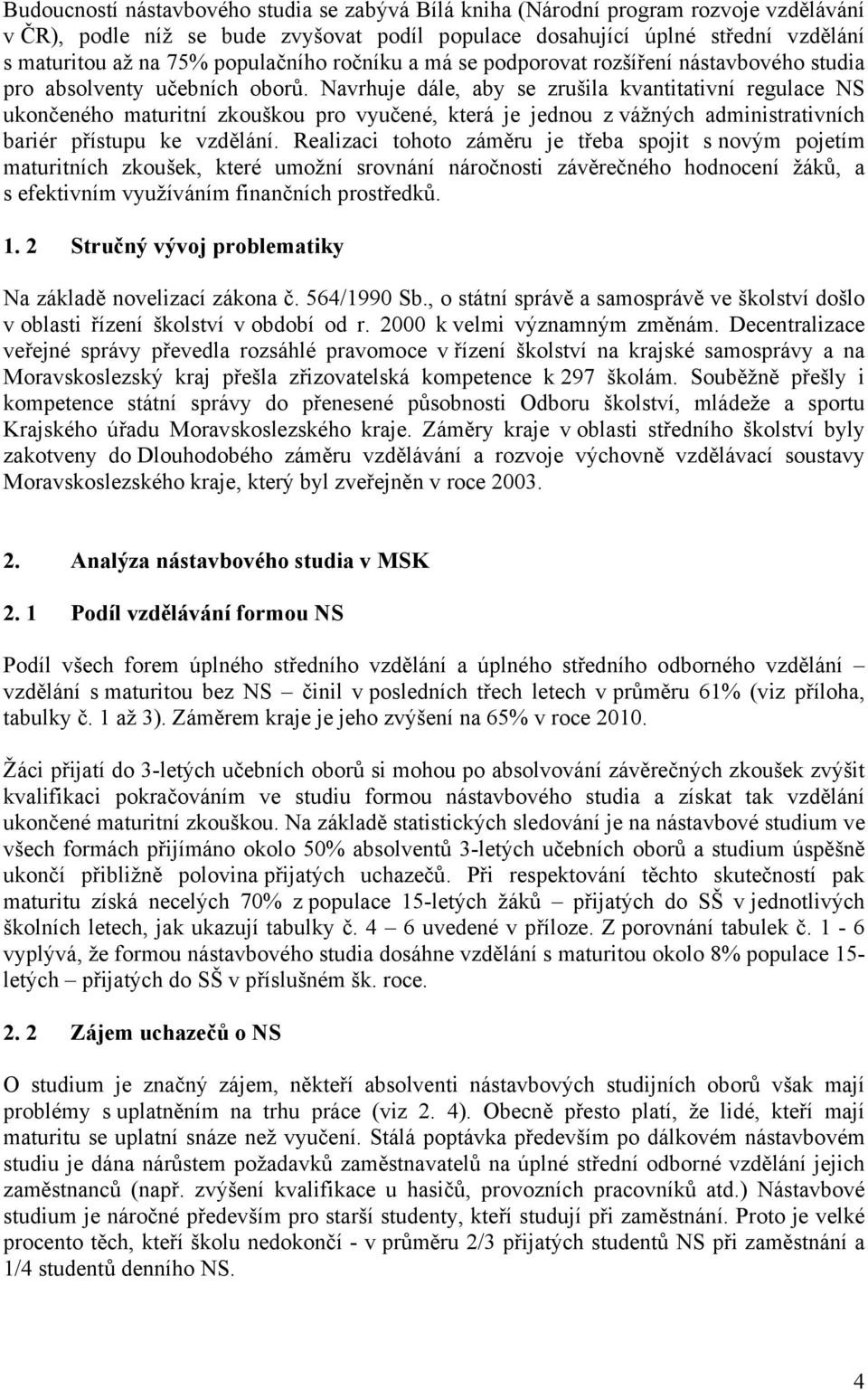 Navrhuje dále, aby se zrušila kvantitativní regulace NS ukončeného maturitní zkouškou pro vyučené, která je jednou z vážných administrativních bariér přístupu ke vzdělání.