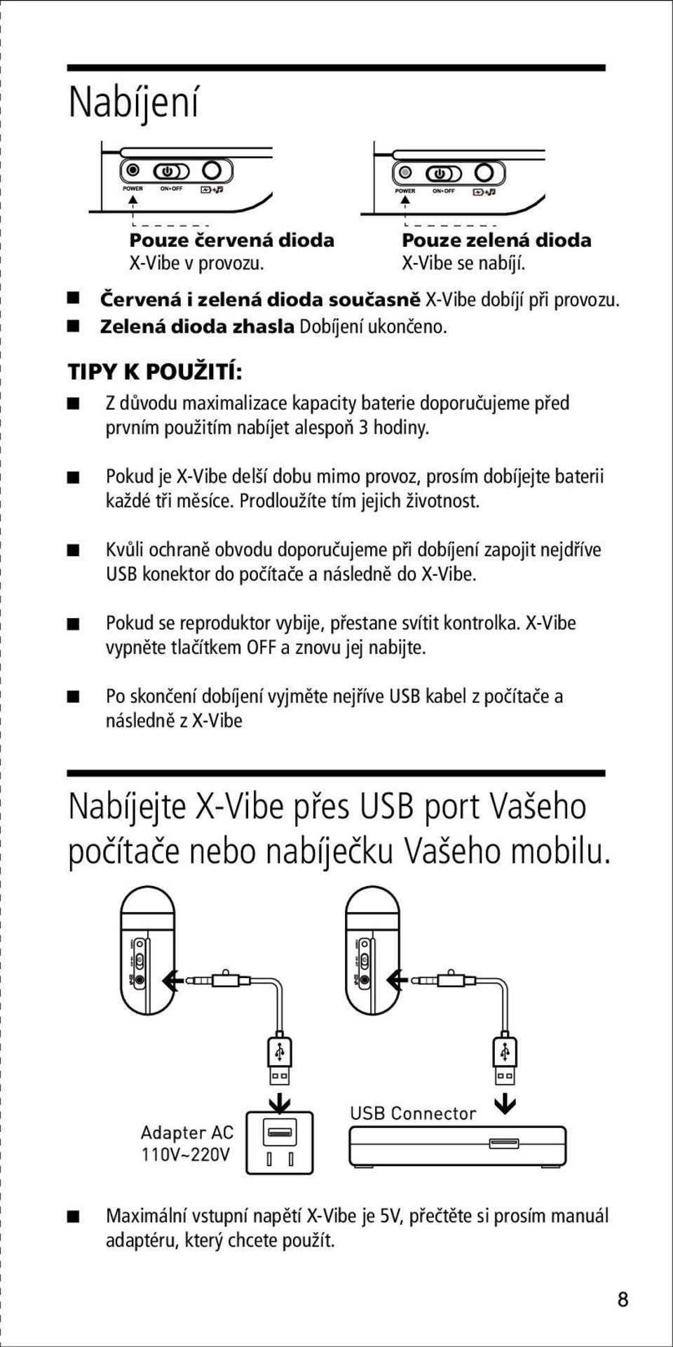 Prodloužíte tím jejich životnost. Kvůli ochraně obvodu doporučujeme při dobíjení zapojit nejdříve USB konektor do počítače a následně do X-Vibe. Pokud se reproduktor vybije, přestane svítit kontrolka.