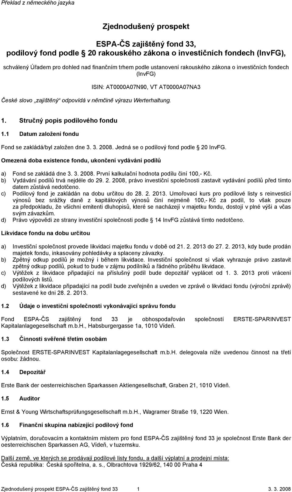 1 Datum založení fondu Fond se zakládá/byl založen dne 3. 3. 2008. Jedná se o podílový fond podle 20 InvFG. Omezená doba existence fondu, ukončení vydávání podílů a) Fond se zakládá dne 3. 3. 2008. První kalkulační hodnota podílu činí 100,- Kč.