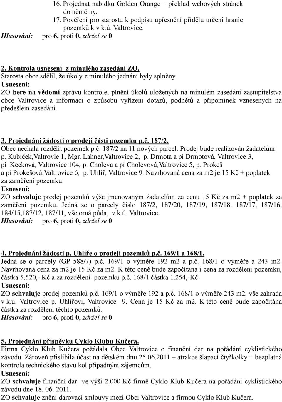 ZO bere na vědomí zprávu kontrole, plnění úkolů uloţených na minulém zasedání zastupitelstva obce Valtrovice a informaci o způsobu vyřízení dotazů, podnětů a připomínek vznesených na předešlém