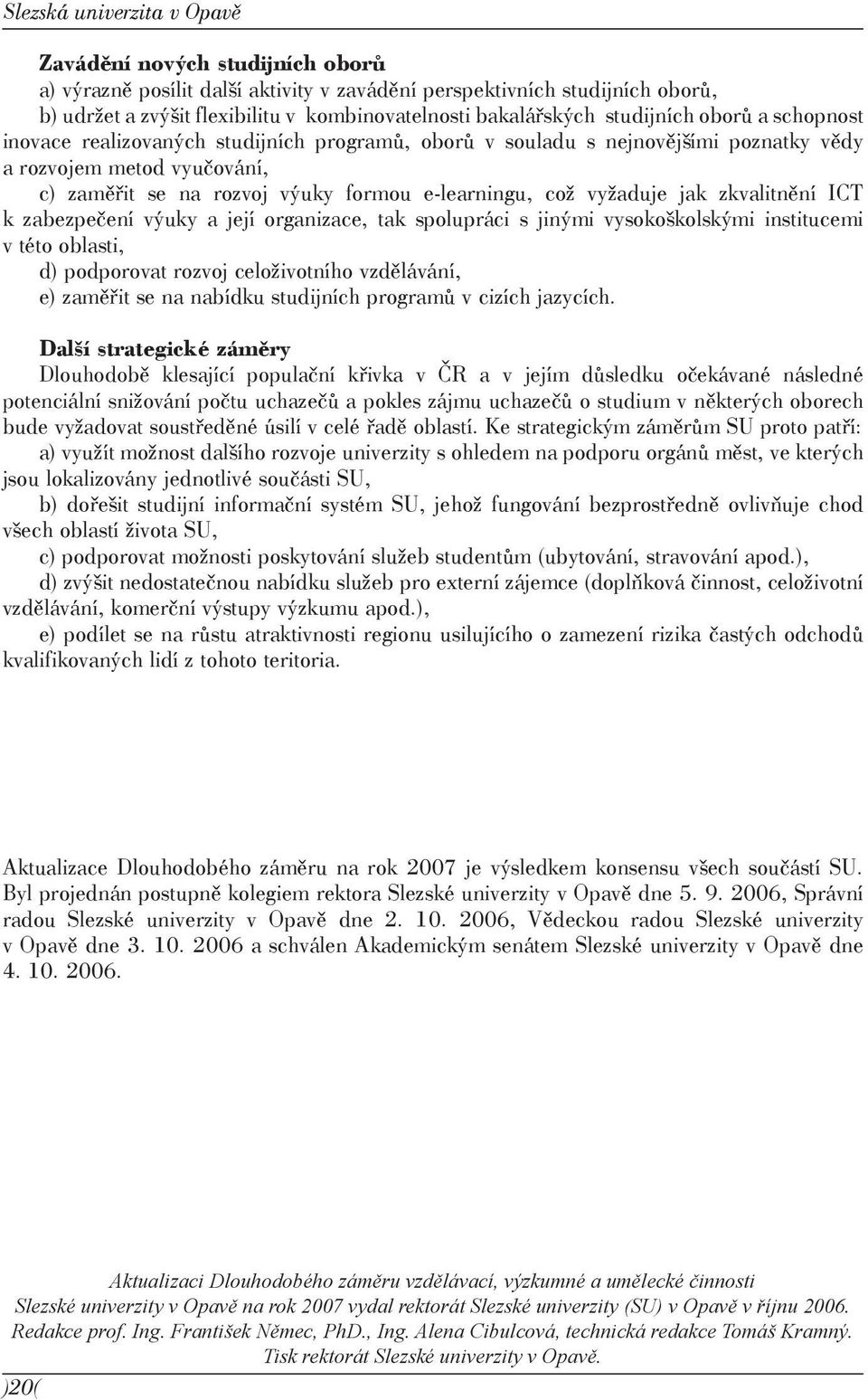 e-learningu, což vyžaduje jak zkvalitnění ICT k zabezpečení výuky a její organizace, tak spolupráci s jinými vysokoškolskými institucemi v této oblasti, d) podporovat rozvoj celoživotního vzdělávání,