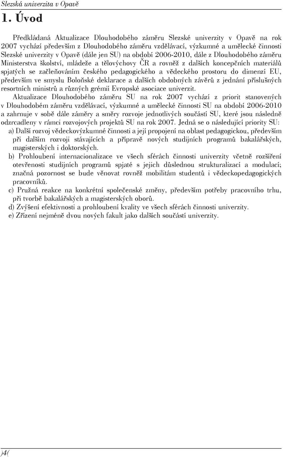 (dále jen SU) na období 2006-2010, dále z Dlouhodobého záměru Ministerstva školství, mládeže a tělovýchovy ČR a rovněž z dalších koncepčních materiálů spjatých se začleňováním českého pedagogického a