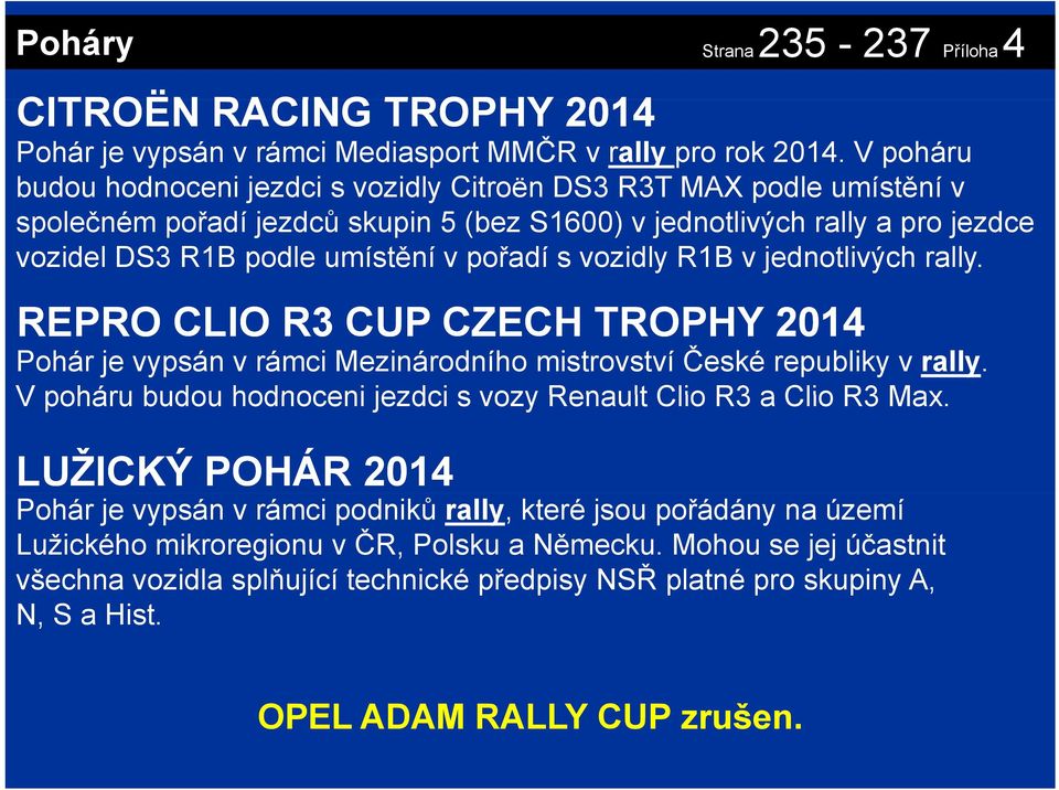 vozidly R1B v jednotlivých rally. REPRO CLIO R3 CUP CZECH TROPHY 2014 Pohár je vypsán v rámci Mezinárodního mistrovství České republiky v rally.