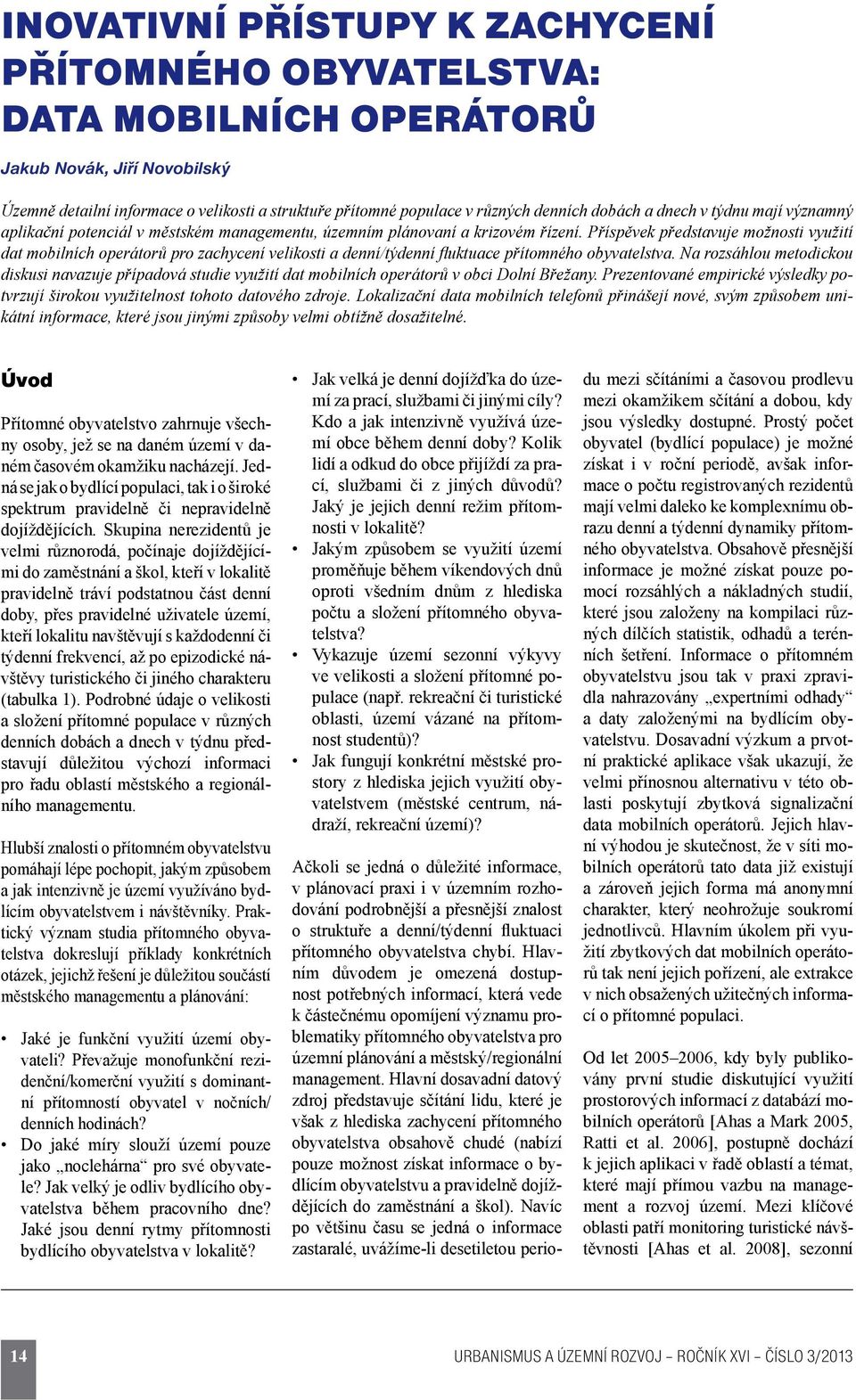 Příspěvek představuje možnosti využití dat mobilních operátorů pro zachycení velikosti a denní/týdenní fluktuace přítomného obyvatelstva.