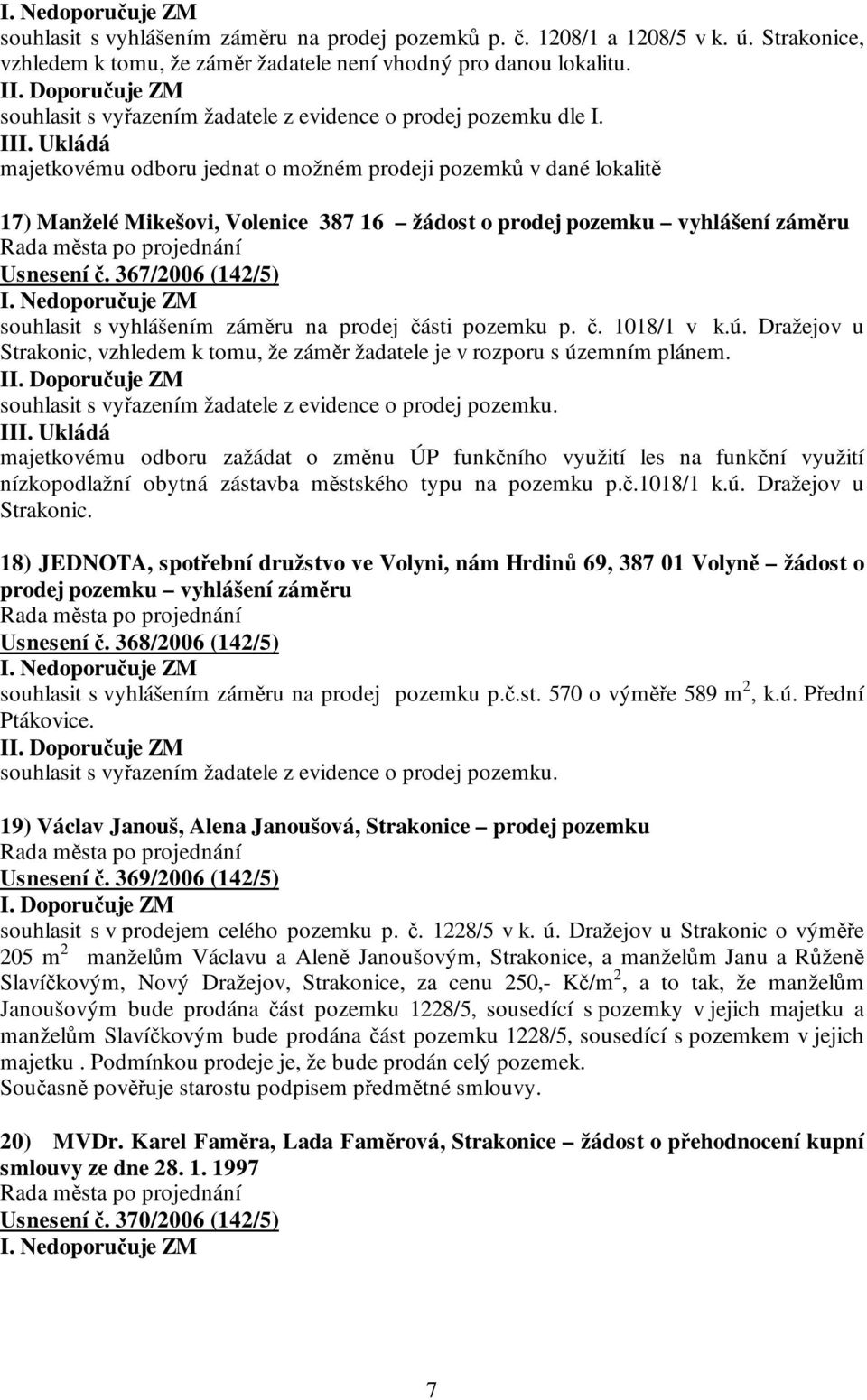 Ukládá majetkovému odboru jednat o možném prodeji pozemků v dané lokalitě 17) Manželé Mikešovi, Volenice 387 16 žádost o prodej pozemku vyhlášení záměru Usnesení č. 367/2006 (142/5) I.