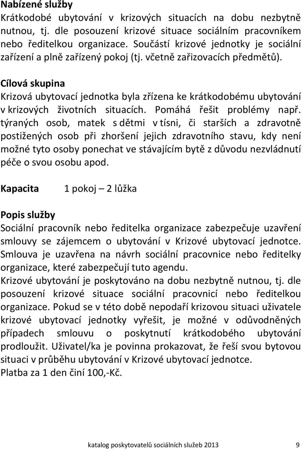 Cílová skupina Krizová ubytovací jednotka byla zřízena ke krátkodobému ubytování v krizových životních situacích. Pomáhá řešit problémy např.