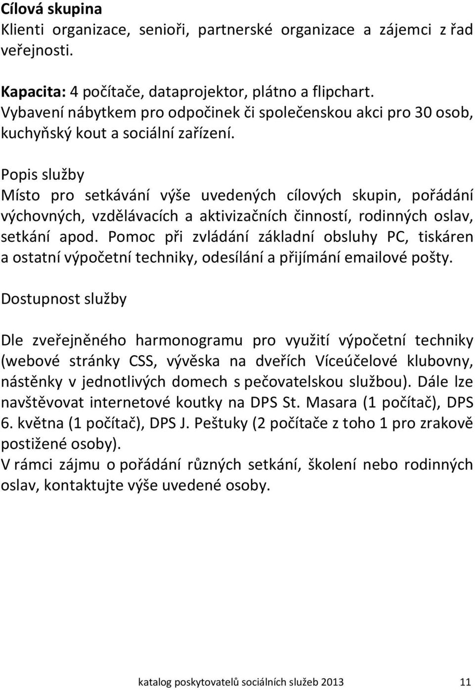 Popis služby Místo pro setkávání výše uvedených cílových skupin, pořádání výchovných, vzdělávacích a aktivizačních činností, rodinných oslav, setkání apod.