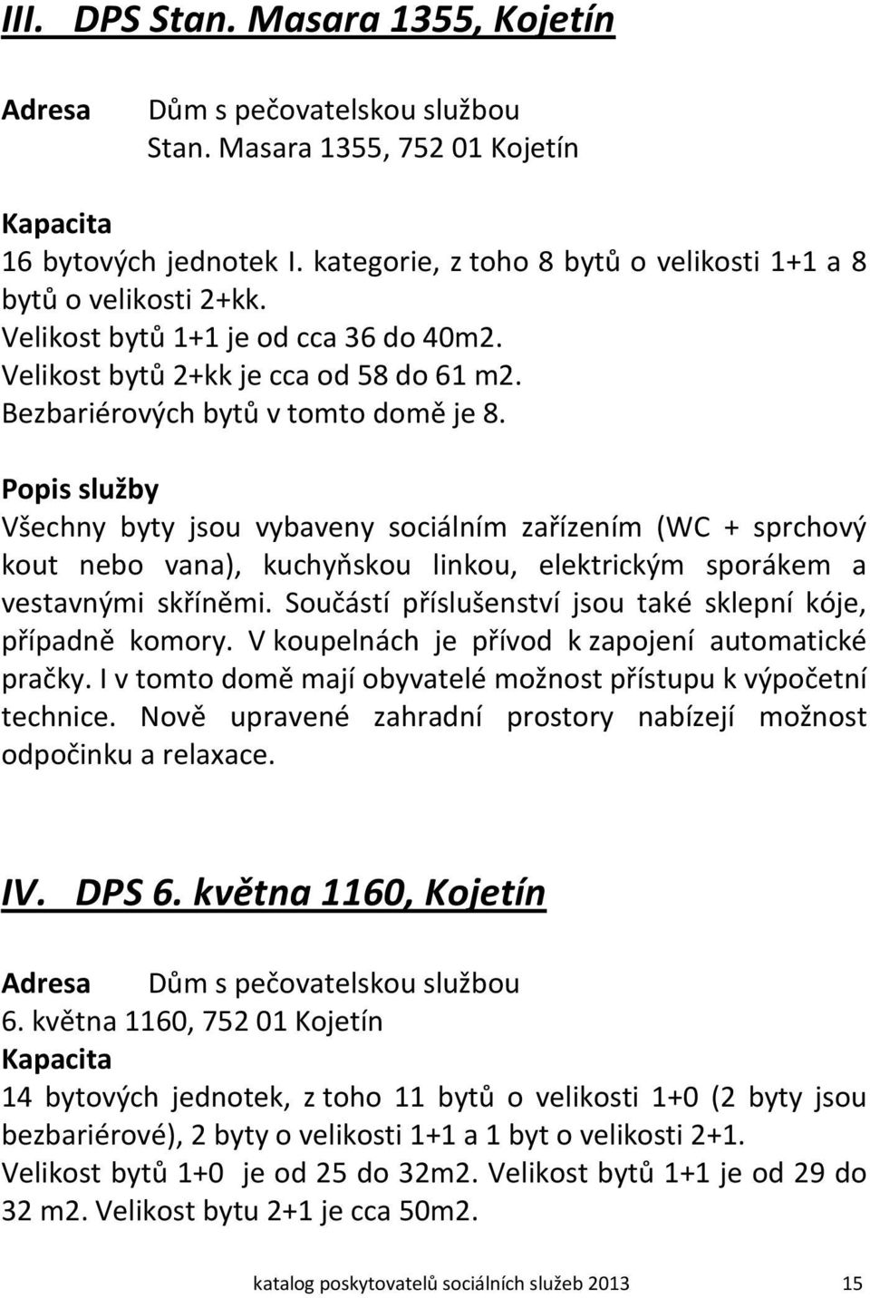 Popis služby Všechny byty jsou vybaveny sociálním zařízením (WC + sprchový kout nebo vana), kuchyňskou linkou, elektrickým sporákem a vestavnými skříněmi.