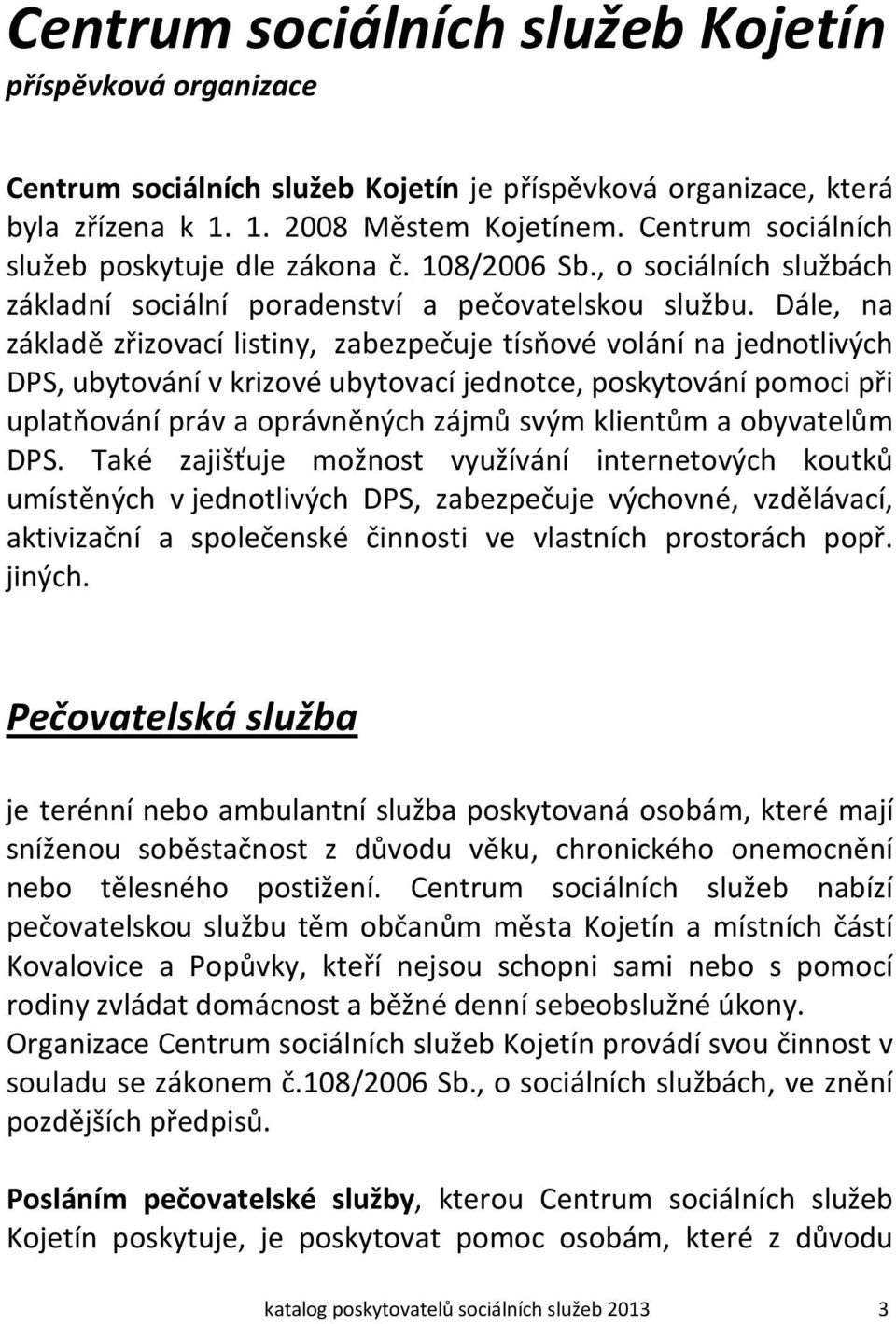 Dále, na základě zřizovací listiny, zabezpečuje tísňové volání na jednotlivých DPS, ubytování v krizové ubytovací jednotce, poskytování pomoci při uplatňování práv a oprávněných zájmů svým klientům a