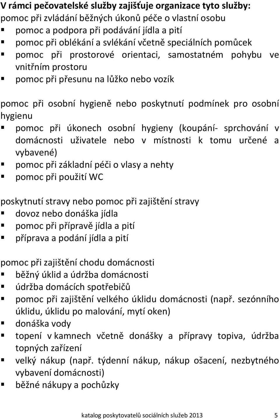 pomoc při úkonech osobní hygieny (koupání- sprchování v domácnosti uživatele nebo v místnosti k tomu určené a vybavené) pomoc při základní péči o vlasy a nehty pomoc při použití WC poskytnutí stravy