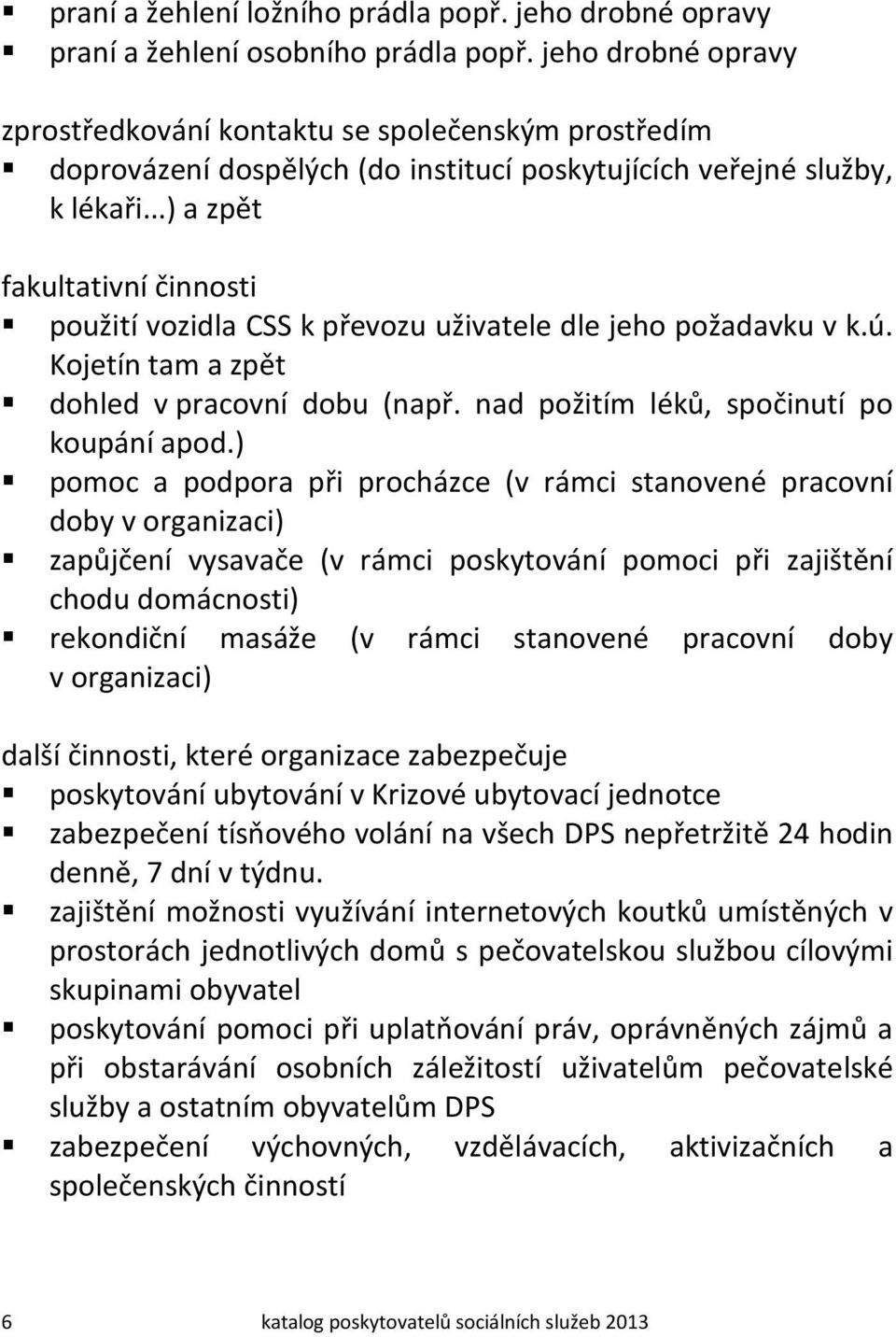 ..) a zpět fakultativní činnosti použití vozidla CSS k převozu uživatele dle jeho požadavku v k.ú. Kojetín tam a zpět dohled v pracovní dobu (např. nad požitím léků, spočinutí po koupání apod.