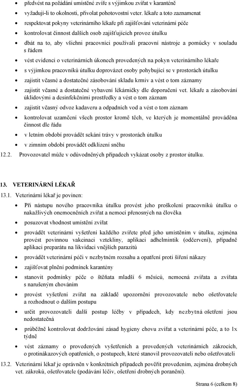 používali pracovní nástroje a pomůcky v souladu s řádem vést evidenci o veterinárních úkonech provedených na pokyn veterinárního lékaře s výjimkou pracovníků útulku doprovázet osoby pohybující se v