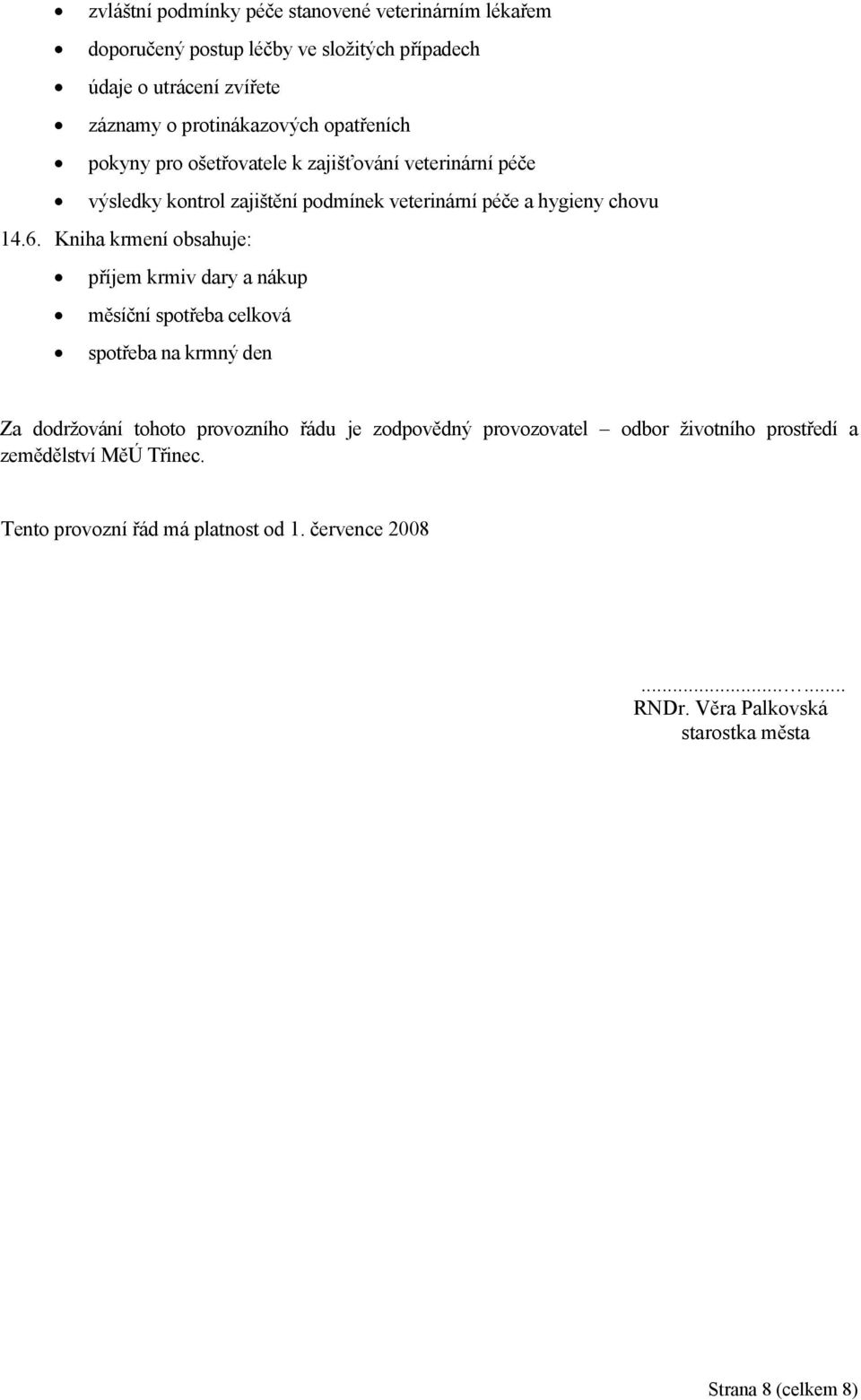 Kniha krmení obsahuje: příjem krmiv dary a nákup měsíční spotřeba celková spotřeba na krmný den Za dodržování tohoto provozního řádu je zodpovědný