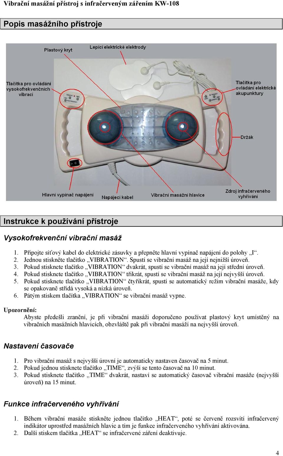 Pkud stisknete tlačítk VIBRATION dvakrát, spustí se vibrační masáž na její střední úrveň. 4. Pkud stisknete tlačítk VIBRATION třikrát, spustí se vibrační masáž na její nejvyšší úrveň. 5.