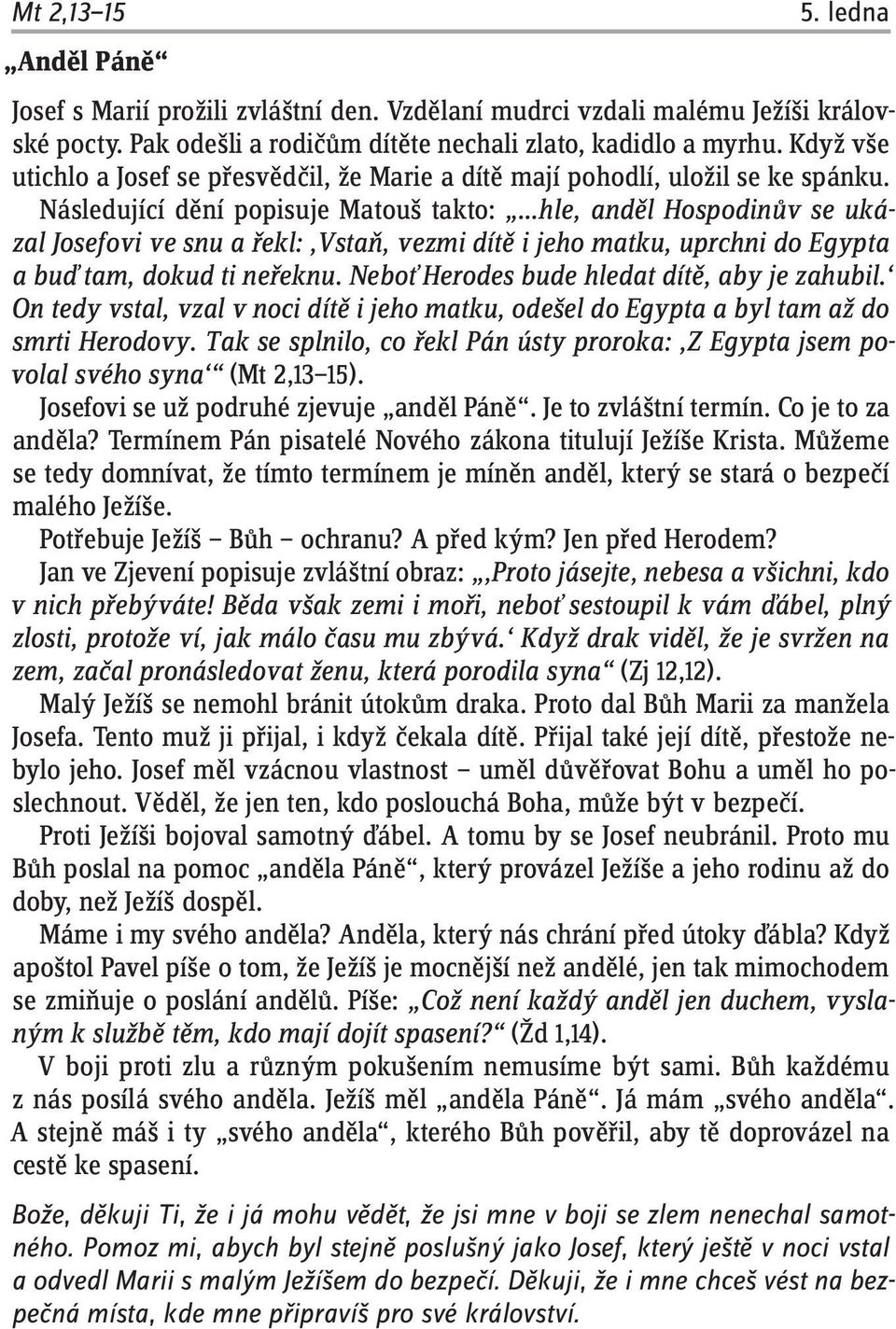 Následující dění popisuje Matouš takto: hle, anděl Hospodinův se ukázal Josefovi ve snu a řekl: Vstaň, vezmi dítě i jeho matku, uprchni do Egypta a buď tam, dokud ti neřeknu.