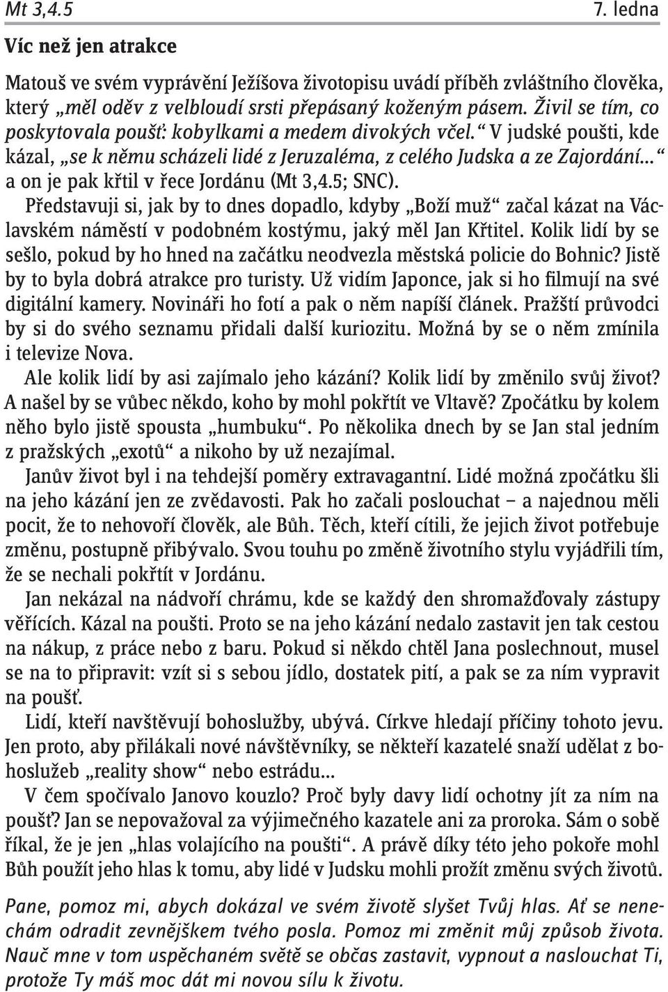 V judské poušti, kde kázal, se k němu scházeli lidé z Jeruzaléma, z celého Judska a ze Zajordání a on je pak křtil v řece Jordánu (Mt 3 4.5; SNC).